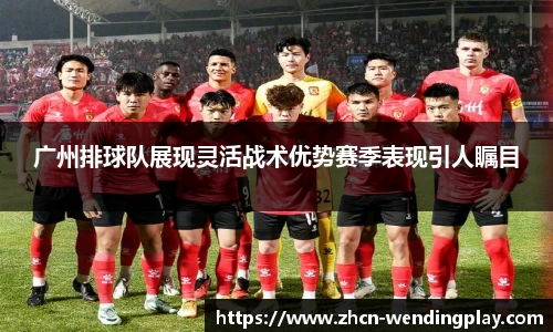 广州排球队展现灵活战术优势赛季表现引人瞩目