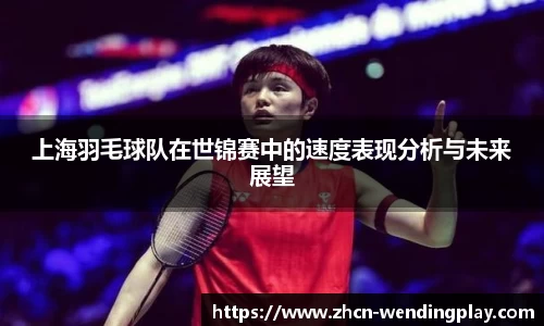 上海羽毛球队在世锦赛中的速度表现分析与未来展望